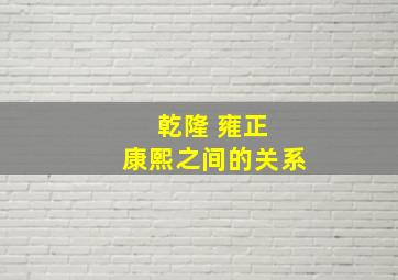 乾隆 雍正 康熙之间的关系